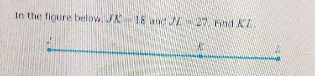 In the figure below, JK 18 and JL 27. Find KL.
