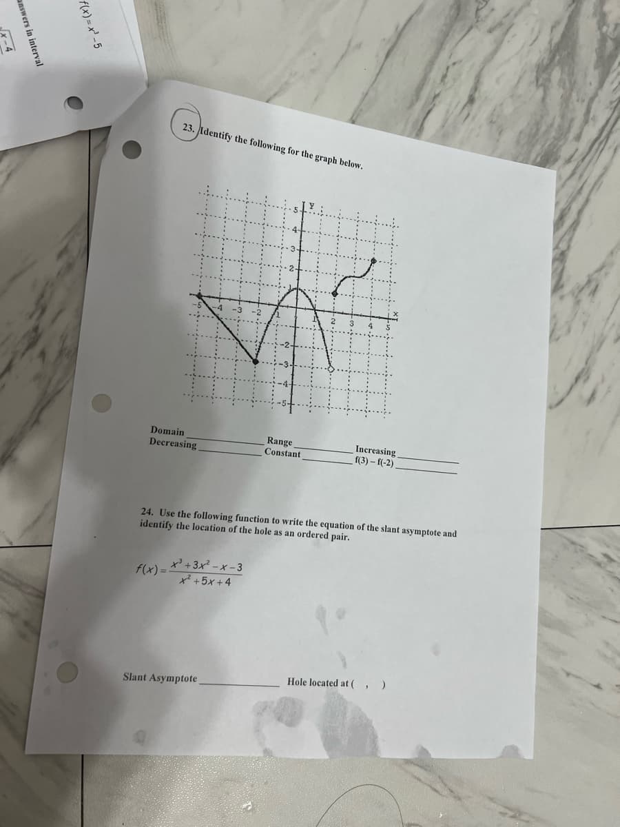 23. Identify the following for the graph below.
Domain
Range
Constant
Increasing
(3) - Г(-2).
Decreasing
24. Use the following function to write the equation of the slant asymptote and
identify the location of the hole as an ordered pair.
x +3x² -x-3
x² +5x +4
f(x) =
Hole located at (, )
Slant Asymptote
f(x) = x' -5
answers in interval
x-4
