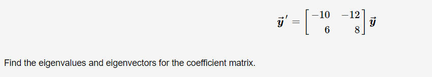 -10 -12
%3D
6
Find the eigenvalues and eigenvectors for the coefficient matrix.
