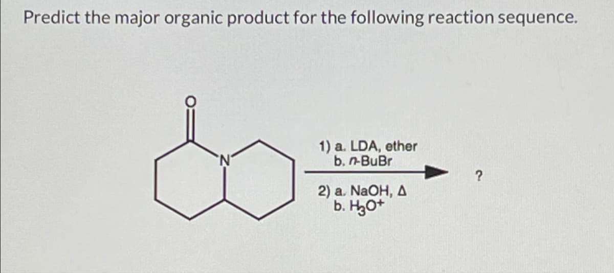 Predict the major organic product for the following reaction sequence.
1) a. LDA, ether
b. n-BuBr
2) a. NaOH, A
b. H3O+