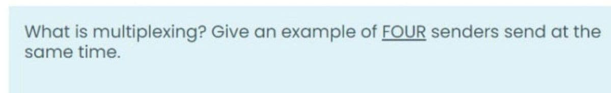 What is multiplexing? Give an example of FOUR senders send at the
same time.
