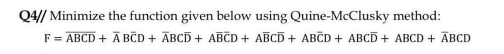 Q4// Minimize the function given below using Quine-McClusky method:
F = ABCD + A BCD + ABCD + ABCD+ ABCD+ ABCD+ ABCD + ABCD + ABCD
