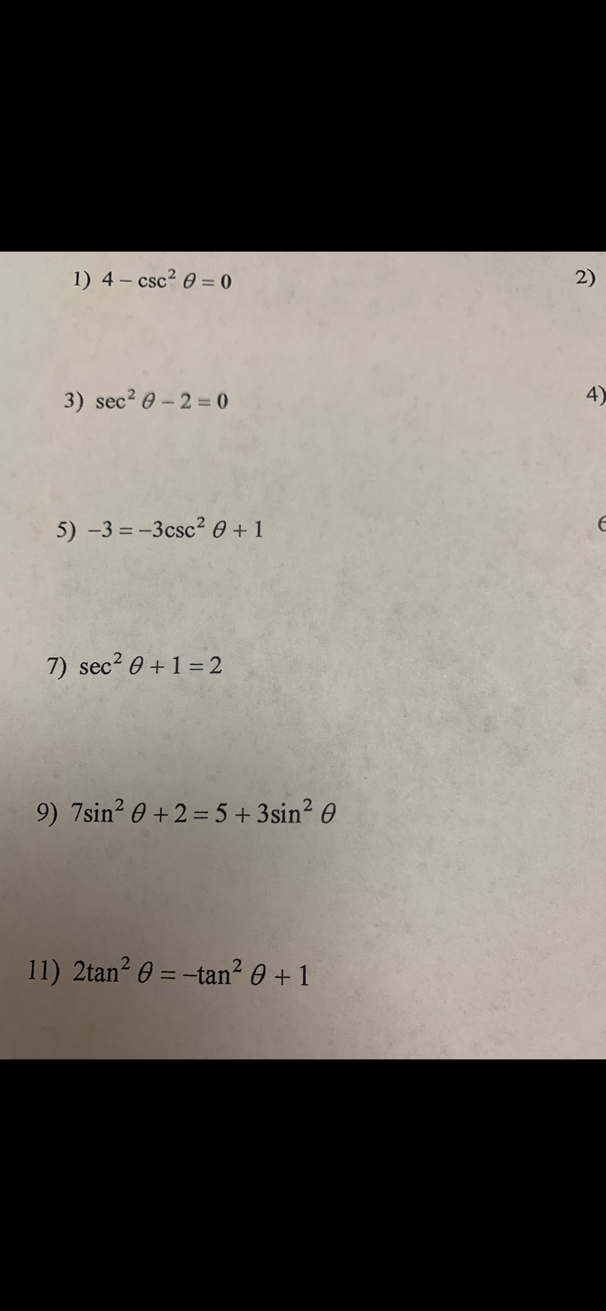 1) 4 - csc? 0 = 0
2)
3) sec? e - 2 = 0
4)
5) -3 = -3csc2 0 + 1
7) sec? 0 +1 = 2
9) 7sin? 0 + 2 = 5 + 3sin? 0
11) 2tan? 0 = -tan² 0 +1
