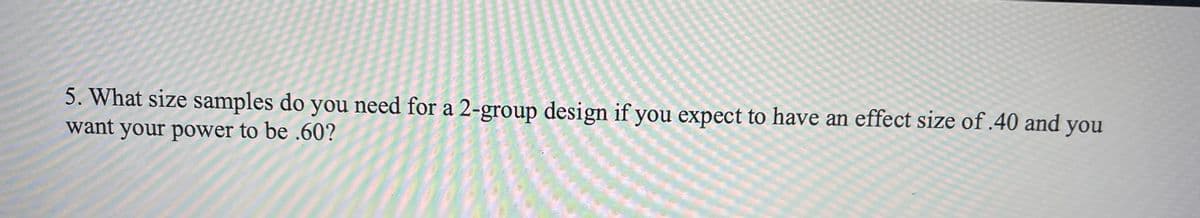 **Sample Size Determination for 2-Group Design**

**Question:**
What size samples do you need for a 2-group design if you expect to have an effect size of .40 and you want your power to be .60?

**Explanation:**
In statistical hypothesis testing, determining the appropriate sample size is crucial to ensure the study has enough power to detect a meaningful effect. Power is the probability that the test will correctly reject the null hypothesis when a specific alternative hypothesis is true. Here, we aim for a power of 0.60 (or 60%), meaning we want a 60% chance of detecting an effect if one exists.

Here's how to approach this problem:

1. **Effect Size (Cohen's d)**: A measure of the strength of the relationship between two groups. An effect size of 0.40 is considered a medium effect.

2. **Power**: The probability that the test will reject a false null hypothesis. A power of 0.60 is relatively low but can be used in exploratory studies.

3. **Sample Size Calculation**: There are statistical formulas and software tools (e.g., G*Power) available to calculate the required sample size based on the desired effect size and power.

**Graph or Diagram Explanation:**
If there were a graph or diagram associated with this question, it would likely illustrate the relationship between sample size, power, and effect size. Typically, such a plot would show:

- **X-Axis**: Sample size (number of participants)
- **Y-Axis**: Power (probability of correctly rejecting the null hypothesis)
- **Curves**: Multiple curves representing different effect sizes (e.g., small, medium, large).

Using these curves, one would locate the desired power level (0.60) on the Y-axis and find the corresponding sample size for an effect size of 0.40.

**Conclusion:**
To determine the exact sample size, you would typically use statistical software or consult sample size tables that incorporate these parameters. Pre-studying these calculations ensures an adequately powered study, enhancing the reliability and validity of the study's findings.