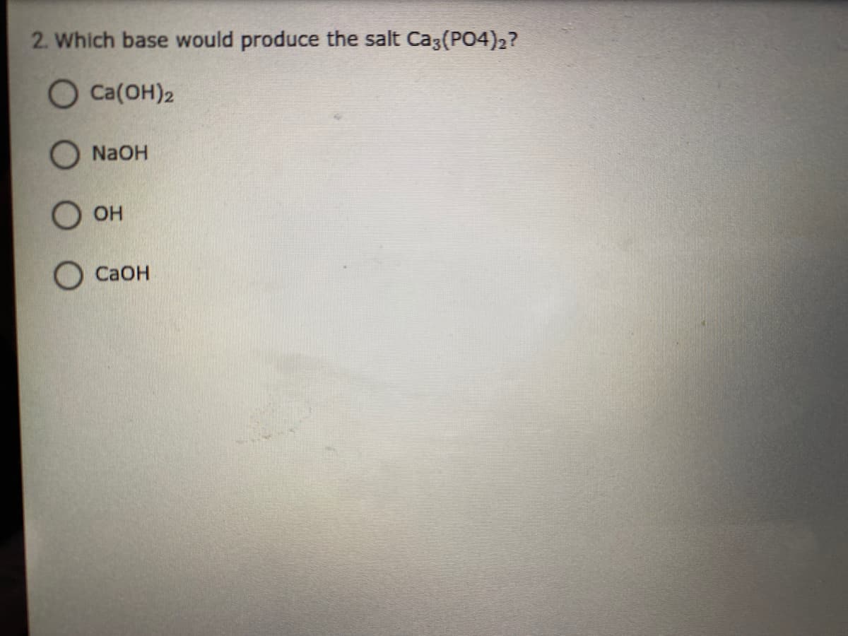 2. Which base would produce the salt Ca3(PO4)2?
O Ca(OH)2
O N2OH
OH
О Саон
