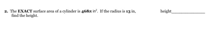 2. The EXACT surface area of a cylinder is 4687 in?. If the radius is 13 in,
find the height.
height
