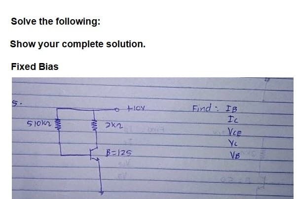 Solve the following:
Show your complete solution.
Fixed Bias
5.
Find IB
olov
Ic
つk2
VCE
Ye
B-125
VB
