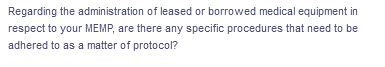 Regarding the administration of leased or borrowed medical equipment in
respect to your MEMP, are there any specific procedures that need to be
adhered to as a matter of protocol?