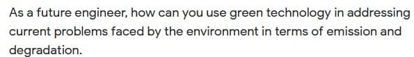 As a future engineer, how can you use green technology in addressing
current problems faced by the environment in terms of emission and
degradation.
