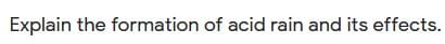 Explain the formation of acid rain and its effects.
