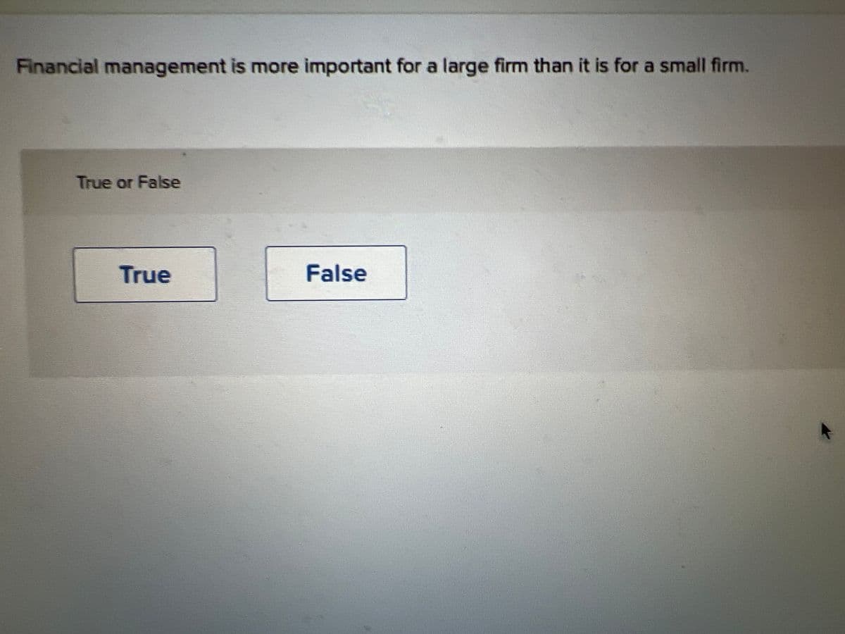 Financial management is more important for a large firm than it is for a small firm.
True or False
True
False
