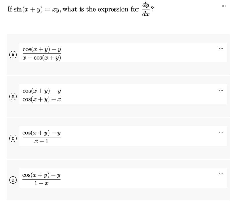 If sin(x + y)
dy 2
= xy, what is the expression for
dx
...
cos(x + y) – Y
...
(A
x – cos(x + y)
cos(x + y) – Y
...
B
cos(x + y)
cos(x + y) – y
х — 1
cos(x + y) – Y
D
...
1-x
