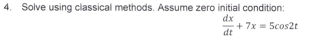 Soive using classical methods. Assume zero initial condition:
dx
dt
+ 7x = 5cos2t