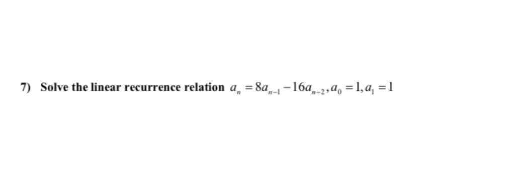 7) Solve the linear recurrence relation a, = 8a,--16a-2,a, =1,a, =1
%3D
