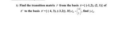 1) Find the transition matrix P from the basis B={ (-1,2). (2, 1)} of
R* to the basis {(4, 3). (-3,2). Ifliul,
. find (u),
