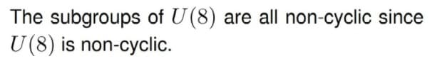 The subgroups of U(8)
U(8) is non-cyclic.
are all non-cyclic since
