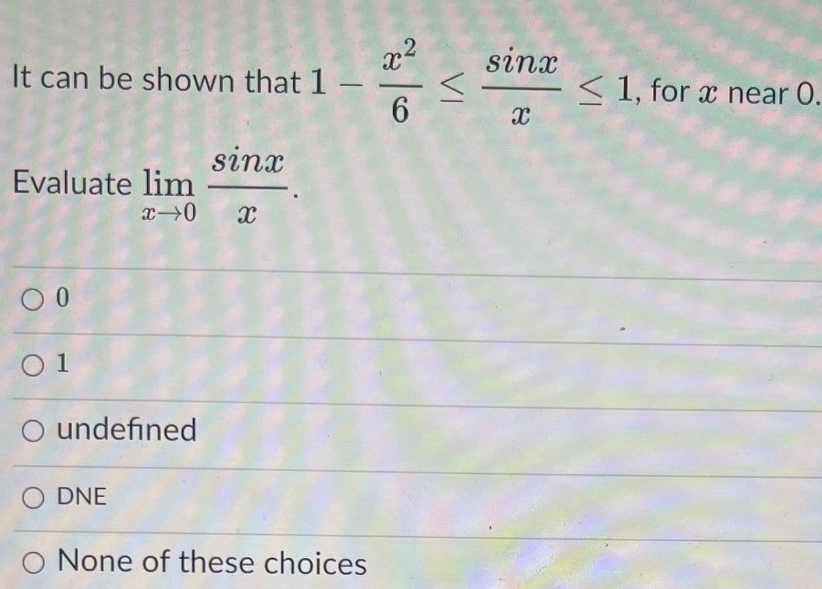 sinx
It can be shown that 1 –
6.
< 1, for x near 0.
sinx
Evaluate lim
O 1
O undefined
O DNE
O None of these choices
2)
