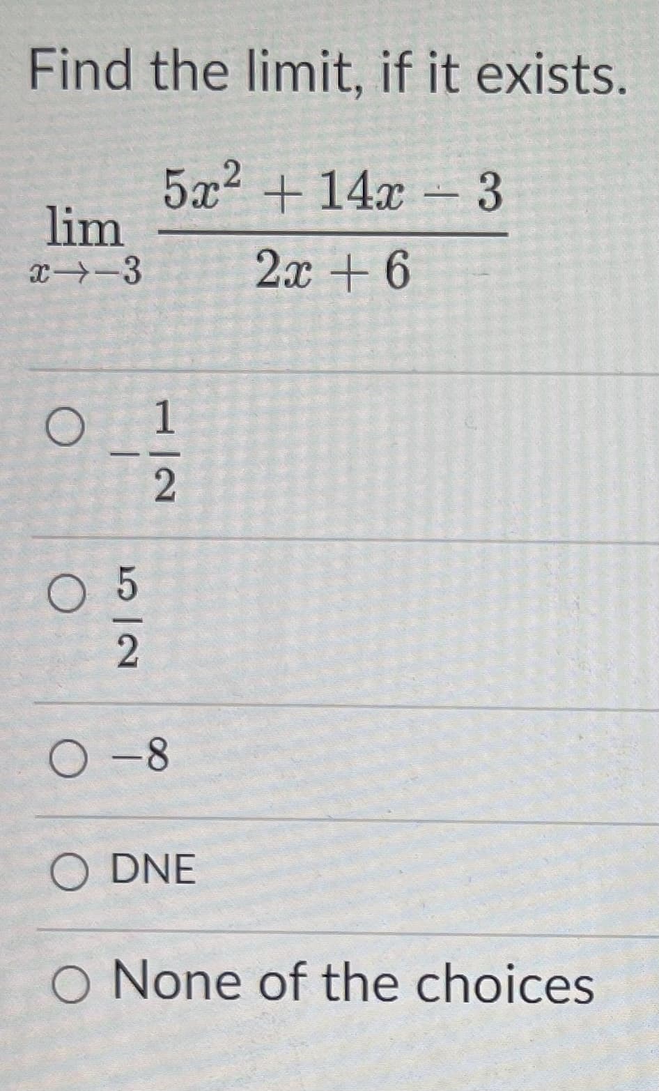 Find the limit, if it exists.
5x2 + 14x
lim
-3
x→-3
2x + 6
1
2
O -8
O DNE
O None of the choices
