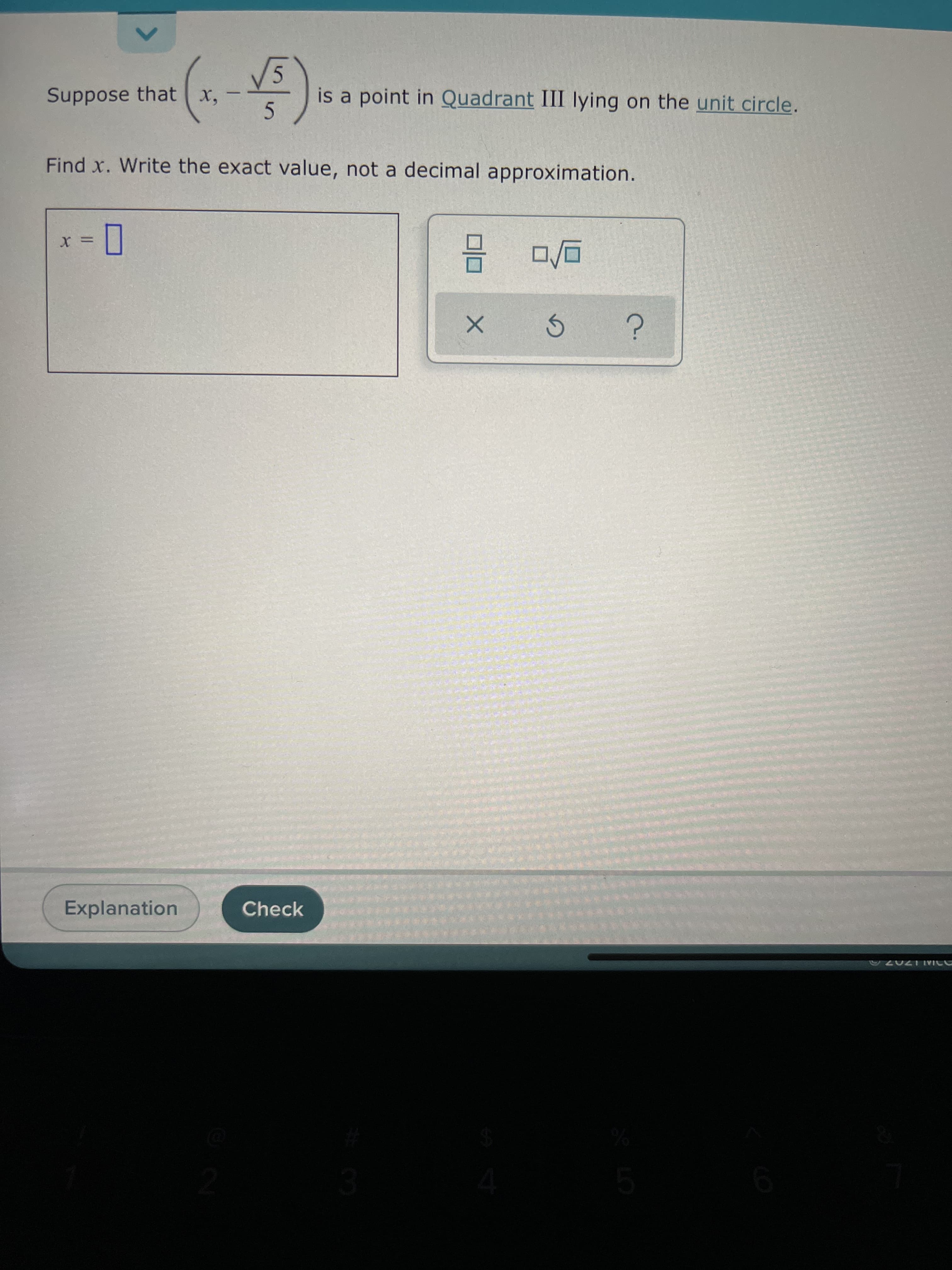 3.
<>
Suppose that x,
is a point in Quadrant III lying on the unit circle.
5.
Find x. Write the exact value, not a decimal approximation.
Explanation
Check
