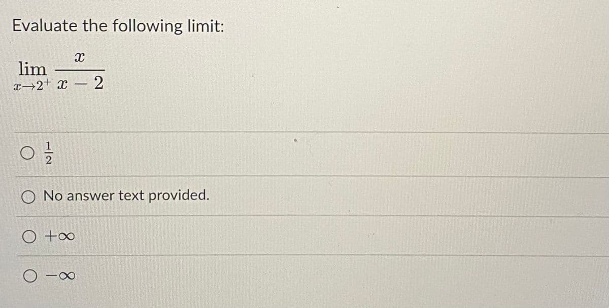 Evaluate the following limit:
lim
x→2+ x – 2
O No answer text provided.
O +∞
O -00
