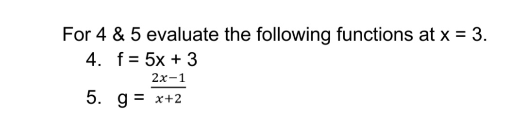 For 4 & 5 evaluate the following functions at x = 3.
4.
f = 5x + 3
2x-1
g = x+2
5.