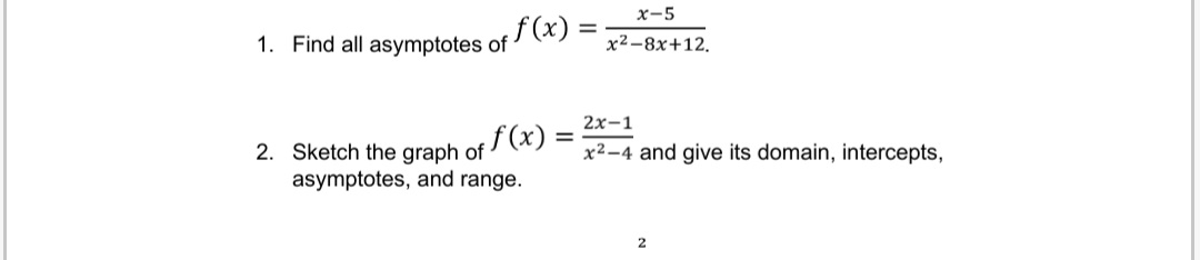 1. Find all asymptotes of
f(x): =
f(x) =
2. Sketch the graph of
asymptotes, and range.
x-5
x²-8x+12.
2x-1
x²-4 and give its domain, intercepts,
2