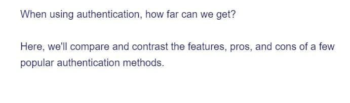 When using authentication, how far can we get?
Here, we'll compare and contrast the features, pros, and cons of a few
popular authentication methods.