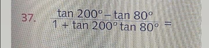 tan 200°– tan 80°
1+tan 200° tan 80°
37.
