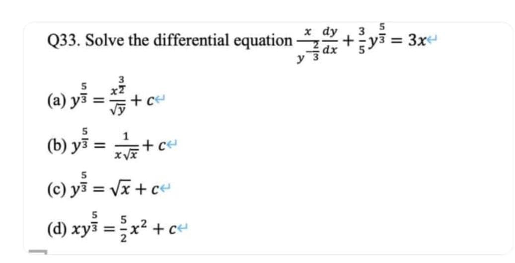 Q33. Solve the differential equation
5
(a) y³ =
5
(b) y³ =
y3
+ c«
1
x√x
+ ce
5
(c) y³ = √x + c«
5
(d) xy³ = ²x² + c²
x dy
315
5
= 3x4