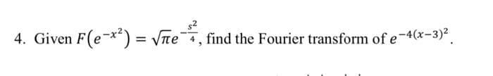 $²
4. Given F(e-x²) = √e, find the Fourier transform of e-4(x-3)²