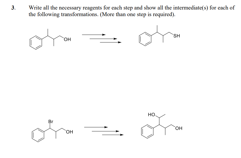 3.
Write all the necessary reagents for each step and show all the intermediate(s) for each of
the following transformations. (More than one step is required).
Br
OH
OH
SH
HO.
Fra
OH