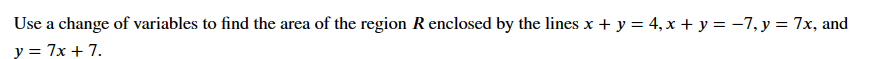 Use a change of variables to find the area of the region R enclosed by the lines x + y = 4, x + y = −7, y = 7x, and
y = 7x + 7.