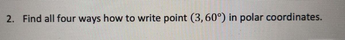 2. Find all four ways how to write point (3,60°) in polar coordinates.