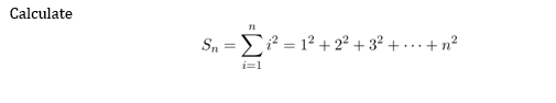 Calculate
71
Sn=²= 1² +2²+3²+...+²
i=1