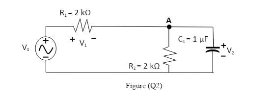 R = 2 kn
A
C = 1 µF
V,
V;
V2
R2 = 2 ko
Figure (Q2)
