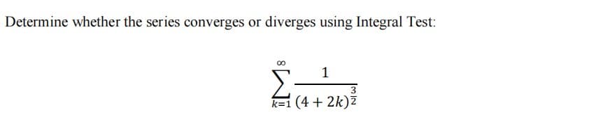 Determine whether the series converges or diverges using Integral Test:
1
3
k=1 (4 + 2k)Z
