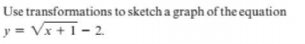 Use transformations to sketch a graph of the equation
y = Vx +1 - 2.
