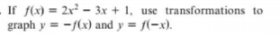 If f(x) = 2x² – 3x + 1, use transformations to
graph y = -f(x) and y = f(-x).
