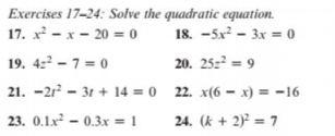 Exercises 17-24: Solve the quadratic equation.
17. x - x - 20 = 0
18. -5x - 3x = 0
19. 422 - 7 = 0
20. 25:2 = 9
21. -2r - 31 + 14 = 0 22. x(6 – x) = -16
23. 0.1x² – 0.3x = 1
24. (k + 2) = 7
