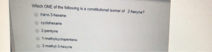 Which ONE of the following is a constitutional isomer of 2-hexyne?
O trans-3-hexene
cyclohexane
2-pentyne
1-methylcyclopentene
2-methyl-3-hexyne
