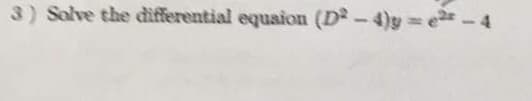 3) Solve the differential equaion (D²-4)y=e²-4