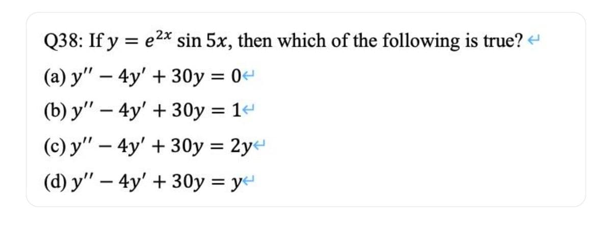 Q38: If y = e2x sin 5x, then which of the following is true?
(a) y" – 4y' + 30y = 0
(b) y" – 4y' + 30y = 1-
(c) y" – 4y' + 30y = 2y
(d) y" – 4y' + 30y = ye
|
