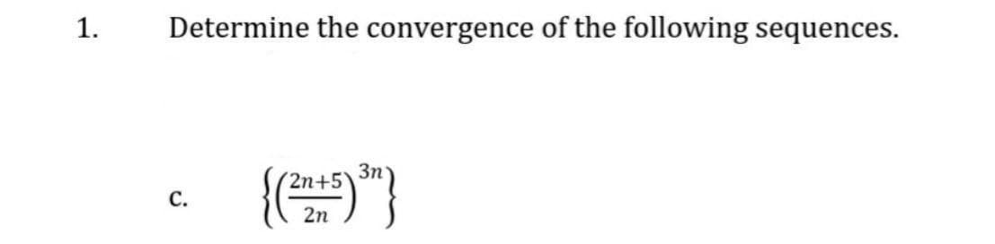 1. Determine the convergence of the following sequences.
C.
2n+5)
2n
3n