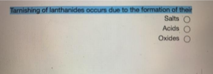 Tarnishing of lanthanides occurs due to the formation of their
Salts
Acids
Oxides
