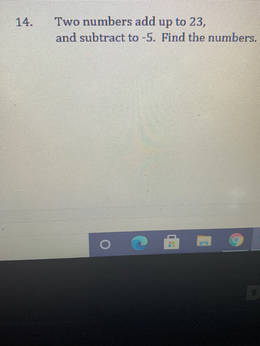 Two numbers add up to 23,
and subtract to -5. Find the numbers.
14.
