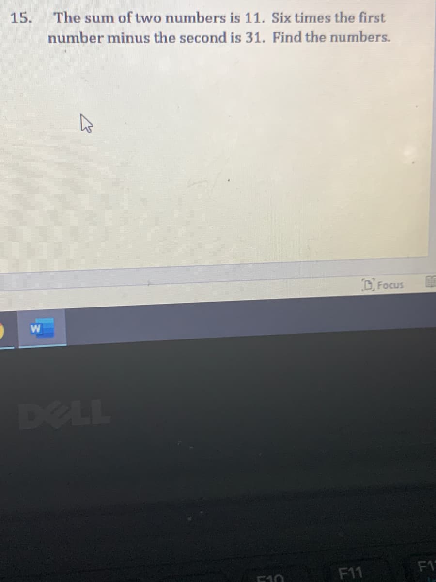 15.
The sum of two numbers is 11. Six times the first
number minus the second is 31. Find the numbers.
CFocus
DELL
F11
F1
510
