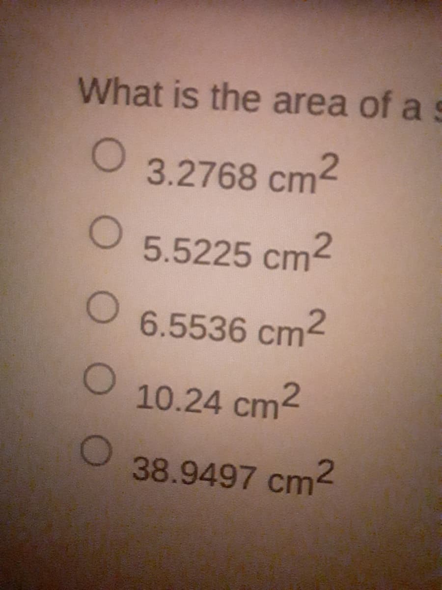 What is the area of a s
3.2768 cm
5.5225 cm2
O 6.5536 cm²
10.24 cm2
38.9497 cm2
