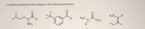 1) Add the missing formal charges to the following structures
H;N.
NH3
