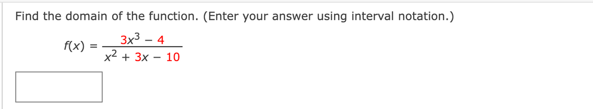 Find the domain of the function. (Enter your answer using interval notation.)
3x³ 4
f(x) =
x² + 3x
10