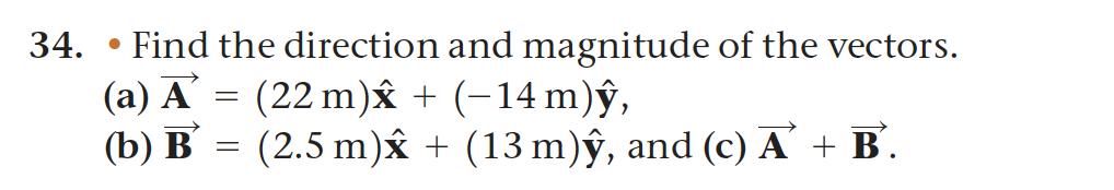 34.
Find the direction and magnitude of the vectors.
(a) A = (22 m) x + (-14 m)ŷ,
(b) B
(2.5 m)x+ (13 m)ŷ, and (c) A
●
=
B.